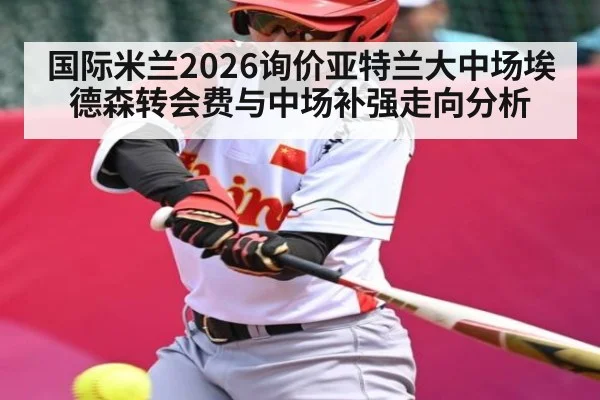 国际米兰2026询价亚特兰大中场埃德森转会费与中场补强走向分析